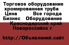 Торговое оборудование хромированная труба › Цена ­ 150 - Все города Бизнес » Оборудование   . Краснодарский край,Новороссийск г.